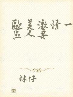 欧美激情一区二区人妻