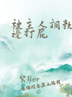 被主人调教边c边打屁