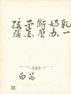 孩子断奶乳房胀痛怎么办一般几天就不痛了