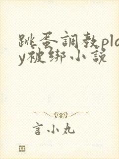 跳蛋调教play被绑小说