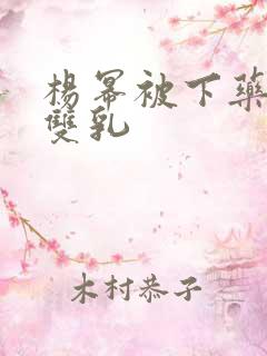 杨幂被下药玩弄双乳