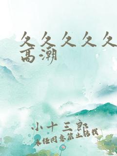 久久久久久久久高潮