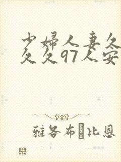 少妇人妻久久久久久97人安