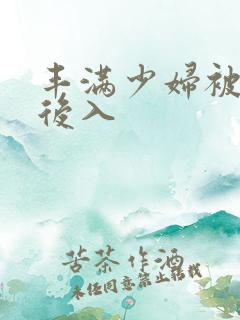 丰满少妇被凶猛后入