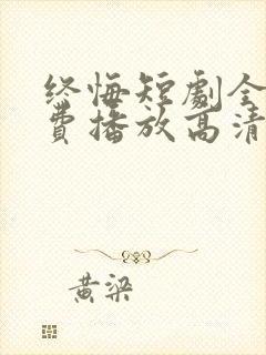 终悔短剧全集免费播放高清