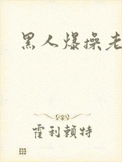 黑人爆操老女人