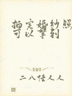 拍完婚纱照几天可以拿到