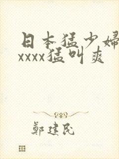 日本猛少妇色xxxxx猛叫爽