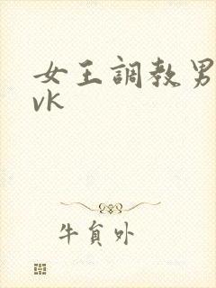 女王调教男奴 vk