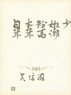 日本粉嫩少妇毛茸茸高潮