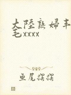 大陆熟妇丰满多毛xxxx