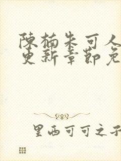 陈楠朱可人最新更新章节免费阅读下载