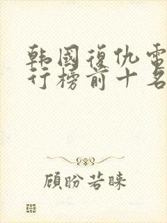 韩国复仇电影排行榜前十名