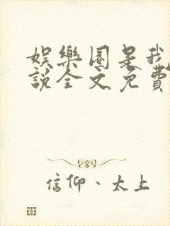 娱乐圈是我的小说全文免费