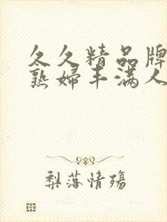 久久精品牌色浮熟妇丰满人妻