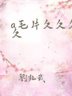 a毛片久久久久久