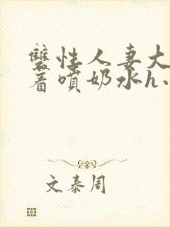 双性人妻大乳晃着喷奶水h小说