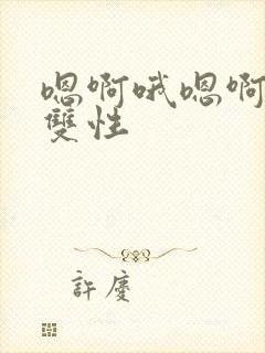 嗯啊哦嗯啊高h双性