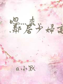 嗯...爽...邻居少妇高潮喷水