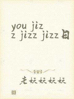 you jizz jizz jizz日本