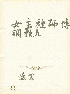 女主被师傅下药调教h