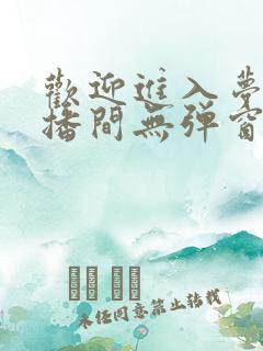 欢迎进入梦魇直播间无弹窗最新章节