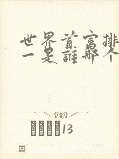 世界首富排名第一是谁哪个国家的