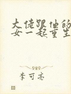 大佬跟他的小仙女一起重生了小说