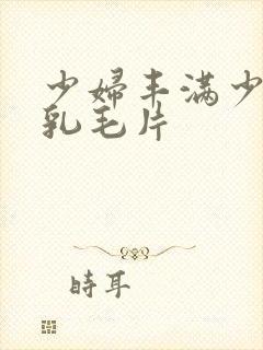 少妇丰满少妇大乳毛片