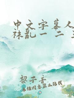 中文字幕人妻丝袜乱一 二 三区