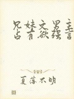 兄妹文男主偏执占有欲强言的小说