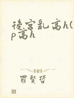 后宫乱高h(np高h