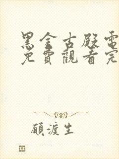 黑金古殿电视剧免费观看完整版高清