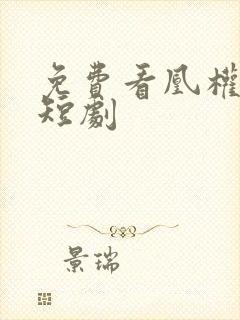 免费看凰权天下短剧