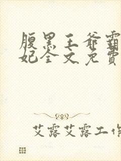 腹黑王爷霸道王妃全文免费阅读全文