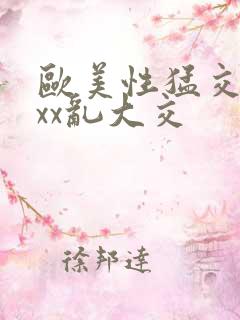 欧美性猛交xxxx乱大交