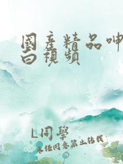 国产精品呻吟对白视频