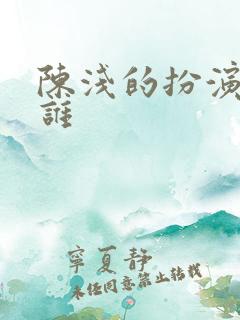 陈浅的扮演者是谁