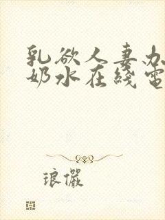 乳欲人妻办公室奶水在线电影