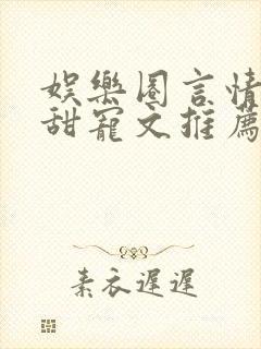 娱乐圈言情无虐甜宠文推荐