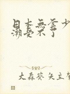 日本无套少妇高潮受不了