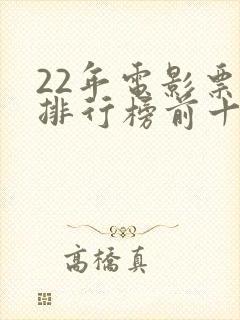 22年电影票房排行榜前十名