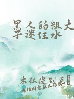 黑人的粗大被妻子迷住水