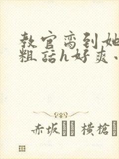 教官脔到她哭h粗话h好爽小说