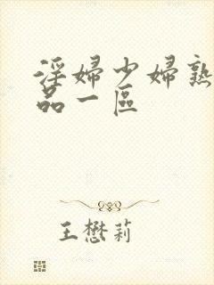 淫妇少妇熟女精品一区