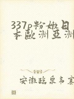 337p粉嫩日本欧洲亚洲张悠雨
