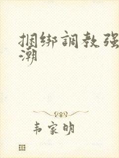 捆绑调教强制高潮