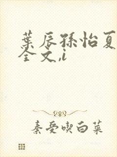 叶辰孙怡夏若雪全文,i