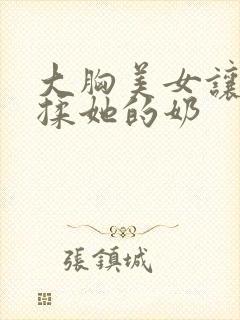 大胸美女让男子揉她的奶