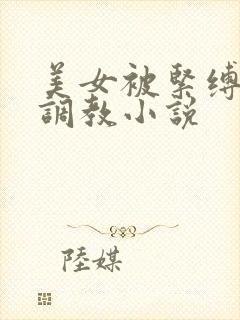 美女被紧缚捆绑调教小说